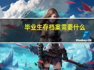 毕业生存档案需要什么