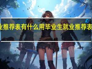 毕业生就业推荐表有什么用 毕业生就业推荐表是用来干什么的