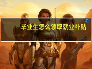 毕业生怎么领取就业补贴
