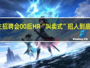 毕业生招聘会00后HR“叫卖式”招人 到底什么情况呢