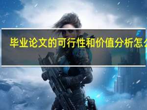 毕业论文的可行性和价值分析怎么写（毕业论文可行性分析怎么写）