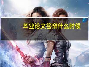 毕业论文答辩什么时候