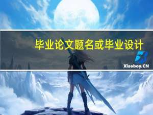 毕业论文题名或毕业设计