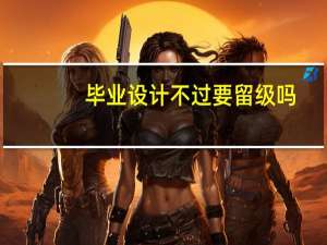 毕业设计不过要留级吗