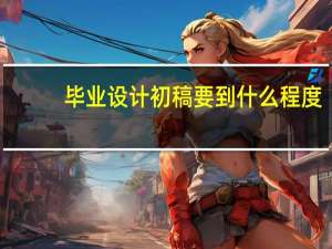 毕业设计初稿要到什么程度