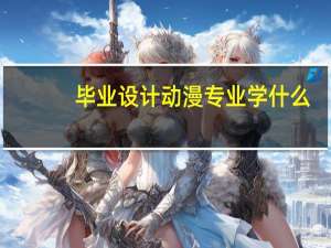 毕业设计动漫专业学什么