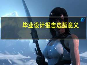 毕业设计报告选题意义