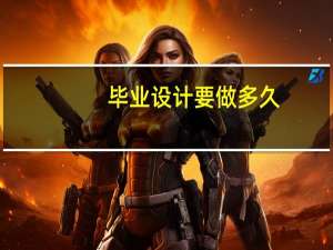 毕业设计要做多久
