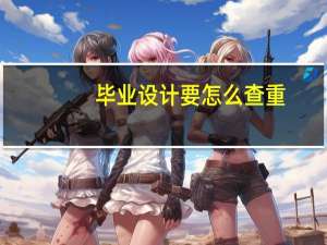 毕业设计要怎么查重