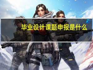 毕业设计课题申报是什么