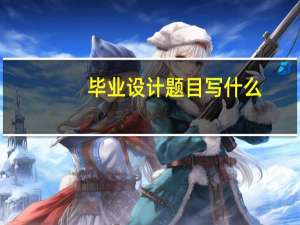 毕业设计题目写什么