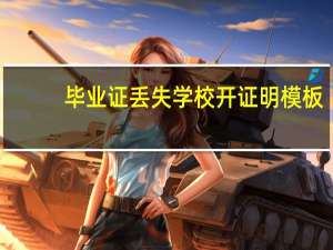毕业证丢失学校开证明模板（毕业证丢失学校开证明）