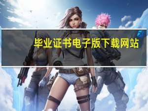 毕业证书电子版下载网站（毕业证书电子版下载）