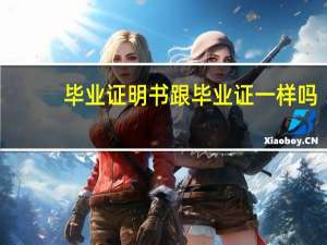 毕业证明书跟毕业证一样吗