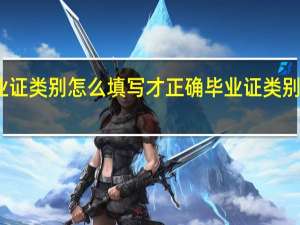 毕业证类别怎么填写才正确 毕业证类别正确填法