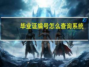 毕业证编号怎么查询系统（毕业证编号怎么查询）