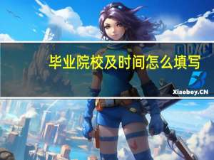 毕业院校及时间怎么填写