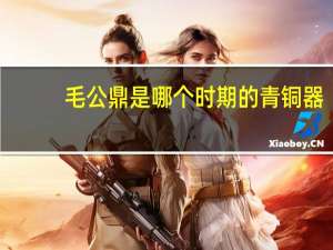 毛公鼎是哪个时期的青铜器（毛公鼎是什么时候的青铜器）
