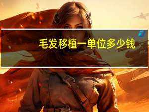 毛发移植一单位多少钱(头发移植的价格)