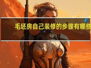 毛坯房自己装修的步骤有哪些
