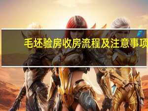 毛坯验房收房流程及注意事项（收房验房时注意事项有哪些 谁能说说看）