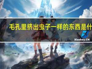 毛孔里挤出虫子一样的东西是什么（毛孔里挤出来的螨虫怎么回事）
