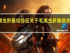 毛滴虫肝肠综合征 关于毛滴虫肝肠综合征的介绍