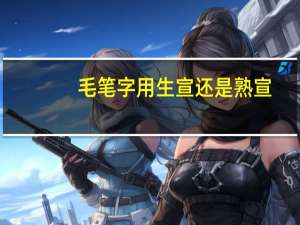 毛笔字用生宣还是熟宣