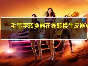 毛笔字转换器在线转换生成器 V1.0 绿色免费版（毛笔字转换器在线转换生成器 V1.0 绿色免费版功能简介）