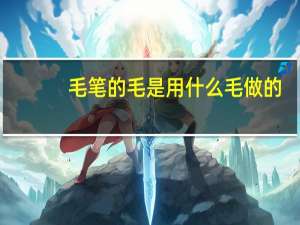 毛笔的毛是用什么毛做的