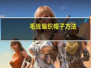毛线编织帽子方法（毛线编织帽子大全）