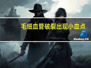 毛细血管破裂出现小血点（毛细血管破裂小红点是什么原因）