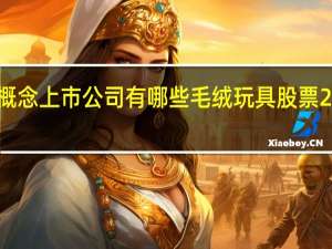 毛绒玩具概念上市公司有哪些 毛绒玩具股票2022年名单一览