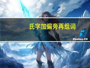 氏字加偏旁再组词