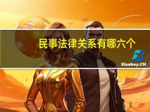 民事法律关系有哪六个