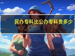 民办专科比公办专科贵多少
