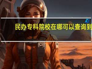 民办专科院校在哪可以查询到