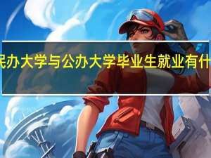 民办大学与公办大学毕业生就业有什么区别