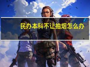 民办本科不让抽烟怎么办