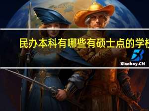 民办本科有哪些有硕士点的学校