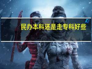 民办本科还是走专科好些