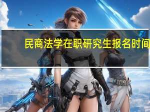民商法学在职研究生报名时间