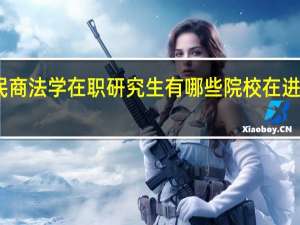 民商法学在职研究生有哪些院校在进行招生