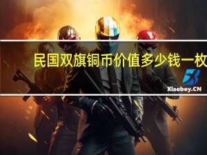 民国双旗铜币价值多少钱一枚（民国最贵的双旗铜币）