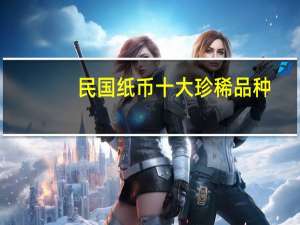 民国纸币十大珍稀品种