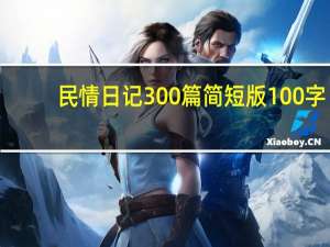 民情日记300篇简短版100字（民情日记300篇简短版）