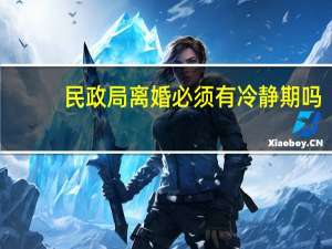 民政局离婚必须有冷静期吗（民政局离婚）