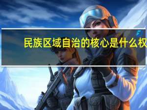 民族区域自治的核心是什么权（民族区域自治的核心是什么）