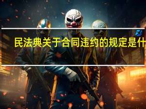 民法典关于合同违约的规定是什么