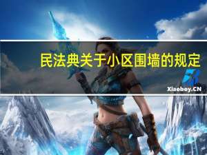 民法典关于小区围墙的规定